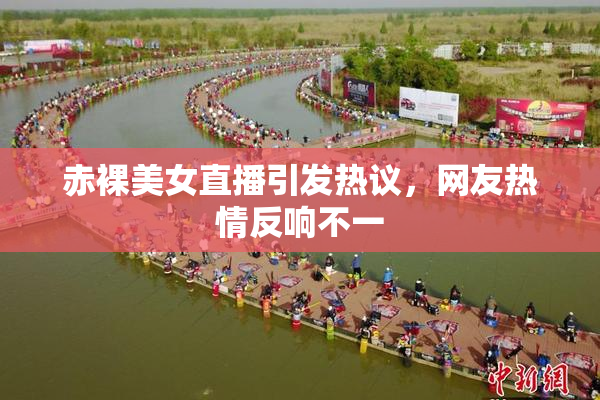 赤裸美女直播引发热议，网友热情反响不一