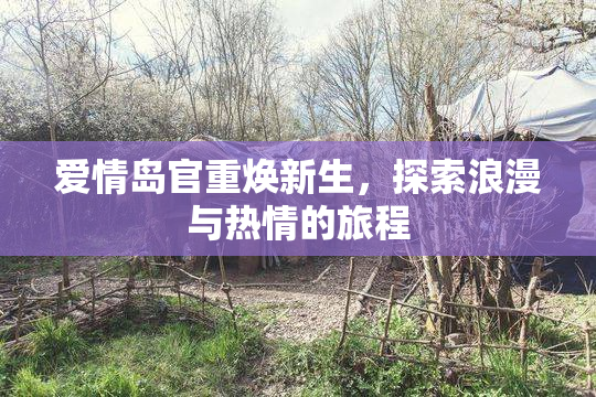 爱情岛官重焕新生，探索浪漫与热情的旅程