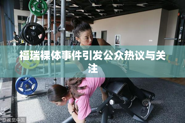福瑞裸体事件引发公众热议与关注