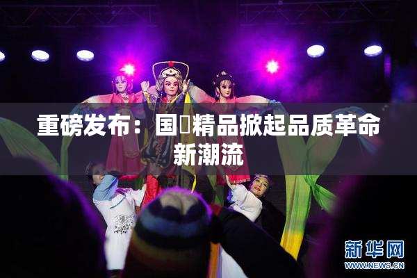重磅发布：国產精品掀起品质革命新潮流