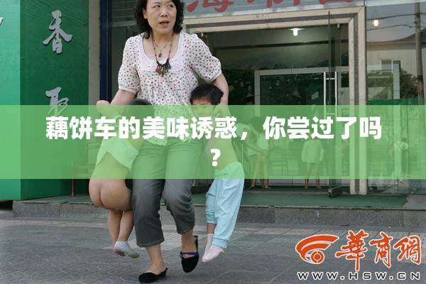 藕饼车的美味诱惑，你尝过了吗？