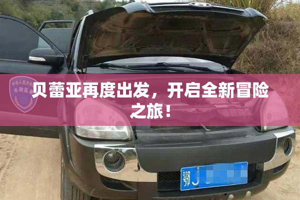 贝蕾亚再度出发，开启全新冒险之旅！