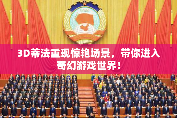 3D蒂法重现惊艳场景，带你进入奇幻游戏世界！