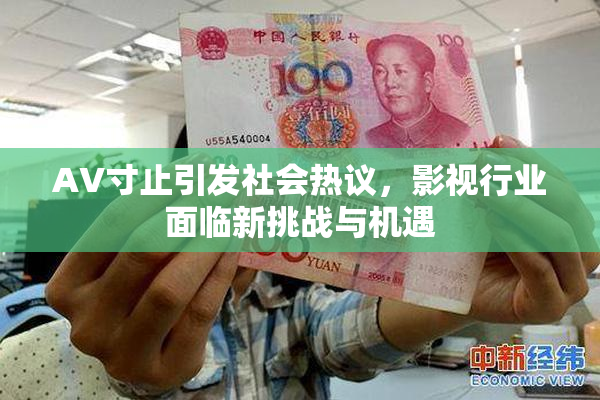 AV寸止引发社会热议，影视行业面临新挑战与机遇