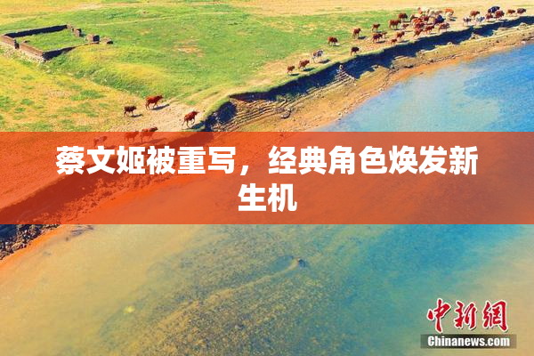 蔡文姬被重写，经典角色焕发新生机