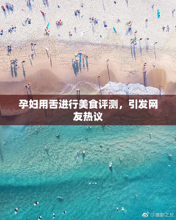 孕妇用舌进行美食评测，引发网友热议