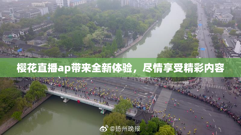 樱花直播ap带来全新体验，尽情享受精彩内容
