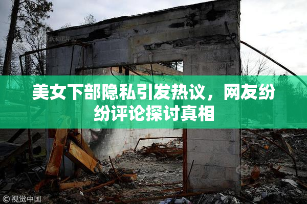 美女下部隐私引发热议，网友纷纷评论探讨真相