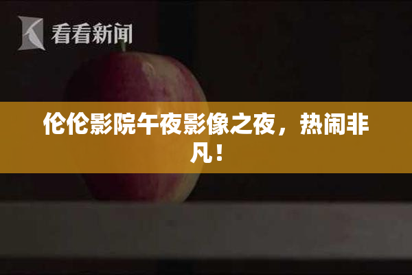 伦伦影院午夜影像之夜，热闹非凡！