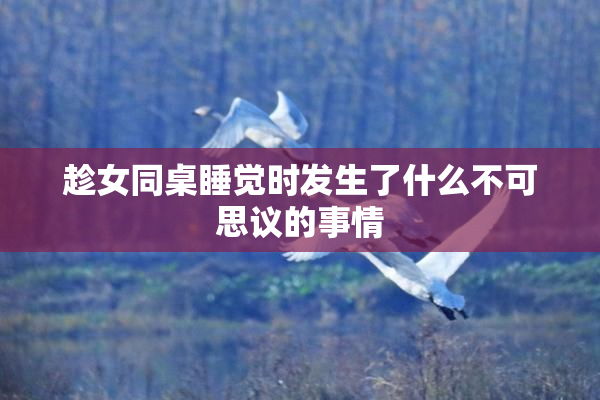 趁女同桌睡觉时发生了什么不可思议的事情