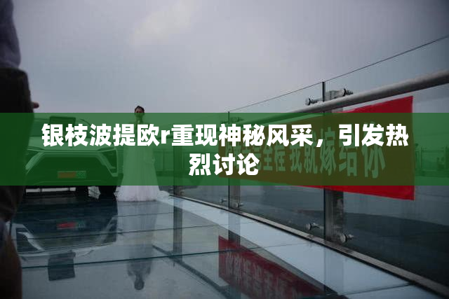 银枝波提欧r重现神秘风采，引发热烈讨论