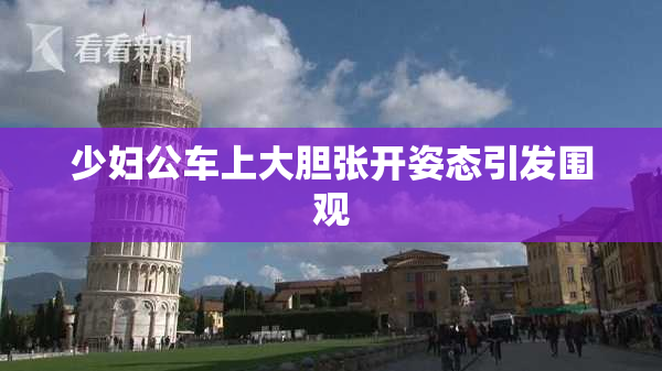 少妇公车上大胆张开姿态引发围观
