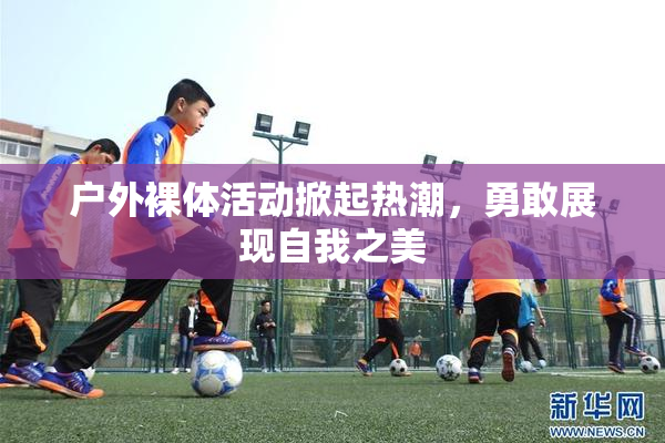 户外裸体活动掀起热潮，勇敢展现自我之美