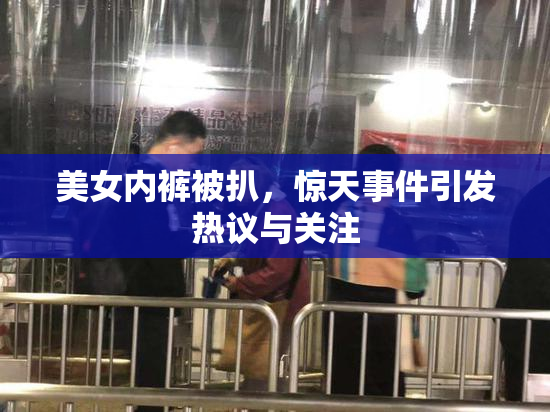 美女内裤被扒，惊天事件引发热议与关注