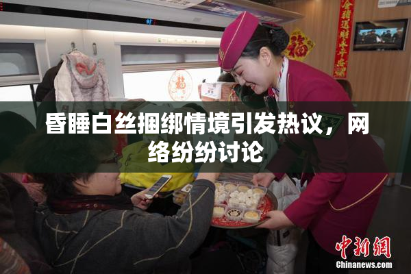 昏睡白丝捆绑情境引发热议，网络纷纷讨论