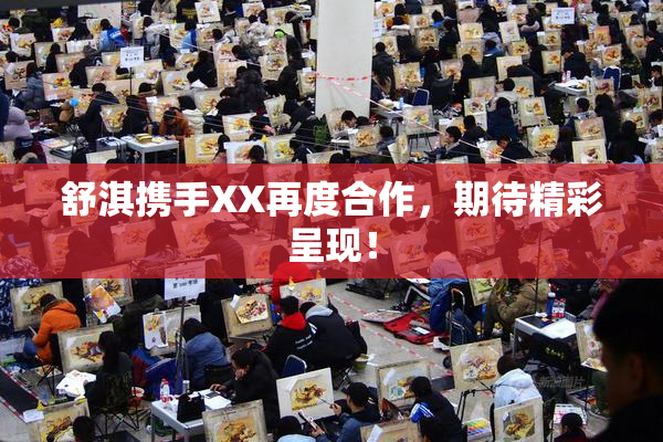 舒淇携手XX再度合作，期待精彩呈现！