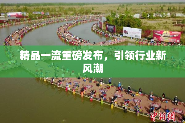 精品一流重磅发布，引领行业新风潮