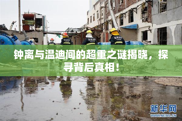 钟离与温迪间的超重之谜揭晓，探寻背后真相！