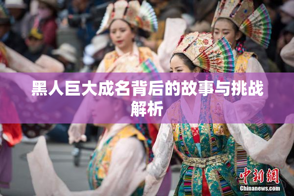 黑人巨大成名背后的故事与挑战解析