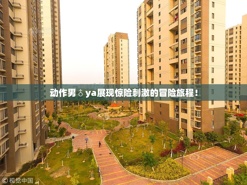 动作男♂ya展现惊险刺激的冒险旅程！