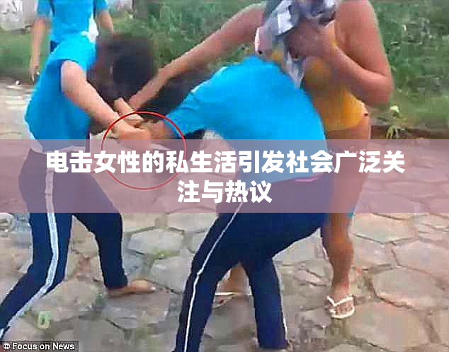 电击女性的私生活引发社会广泛关注与热议