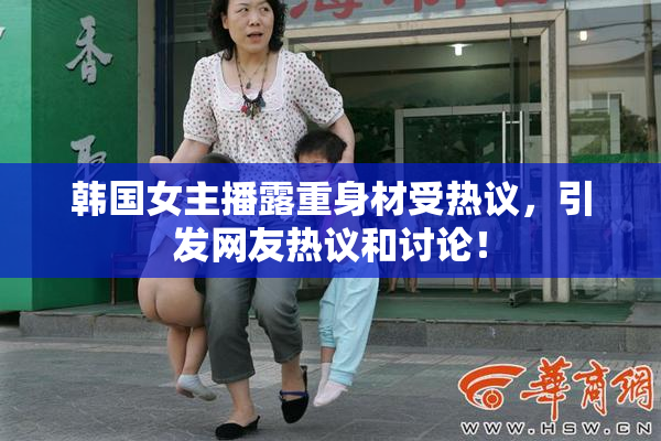 韩国女主播露重身材受热议，引发网友热议和讨论！