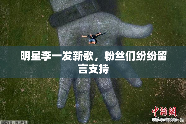 明星李一发新歌，粉丝们纷纷留言支持