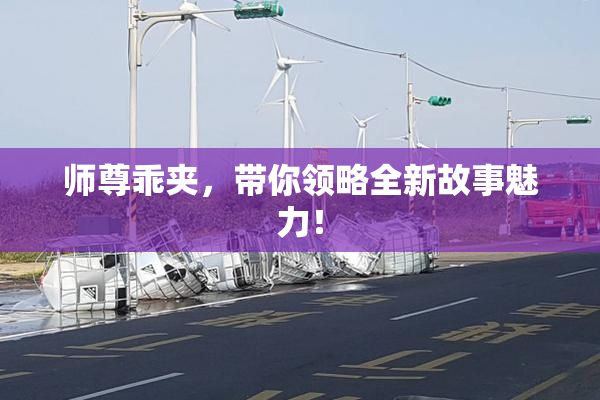 师尊乖夹，带你领略全新故事魅力！