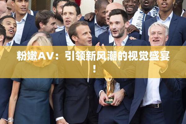 粉嫩AV：引领新风潮的视觉盛宴！