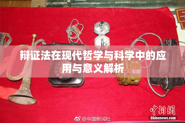 辩证法在现代哲学与科学中的应用与意义解析