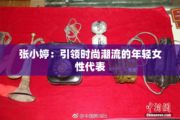 张小婷：引领时尚潮流的年轻女性代表