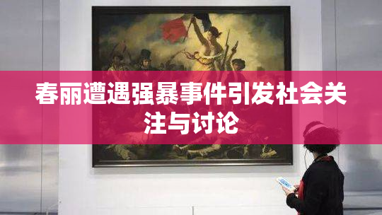 春丽遭遇强暴事件引发社会关注与讨论