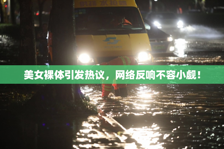 美女裸体引发热议，网络反响不容小觑！