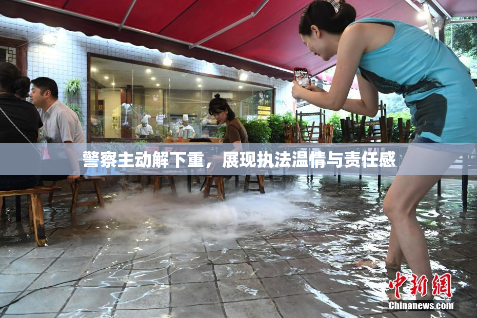 警察主动解下重，展现执法温情与责任感