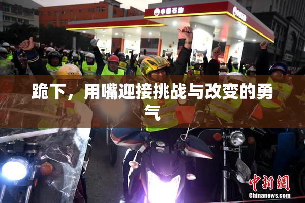 跪下，用嘴迎接挑战与改变的勇气