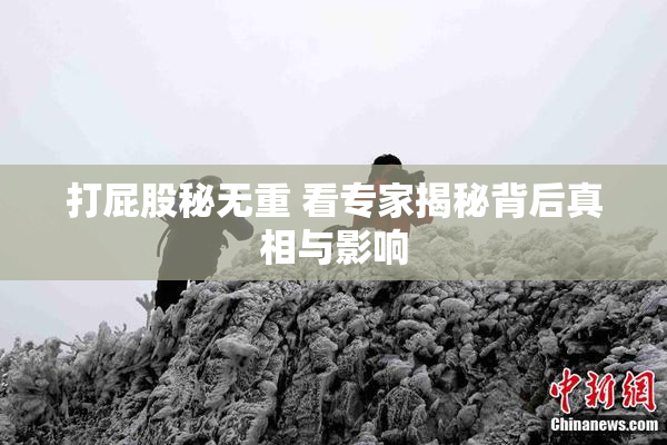 打屁股秘无重 看专家揭秘背后真相与影响