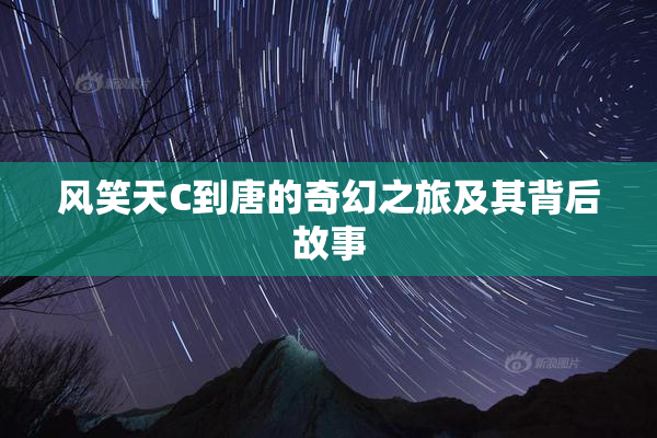 风笑天C到唐的奇幻之旅及其背后故事