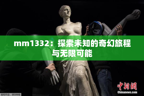 mm1332：探索未知的奇幻旅程与无限可能