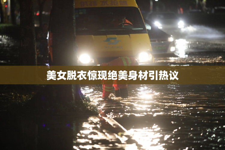 美女脱衣惊现绝美身材引热议