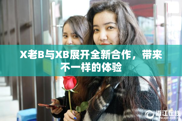 X老B与XB展开全新合作，带来不一样的体验