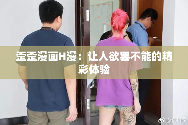 歪歪漫画H漫：让人欲罢不能的精彩体验