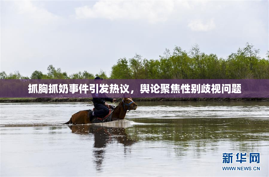 抓胸抓奶事件引发热议，舆论聚焦性别歧视问题