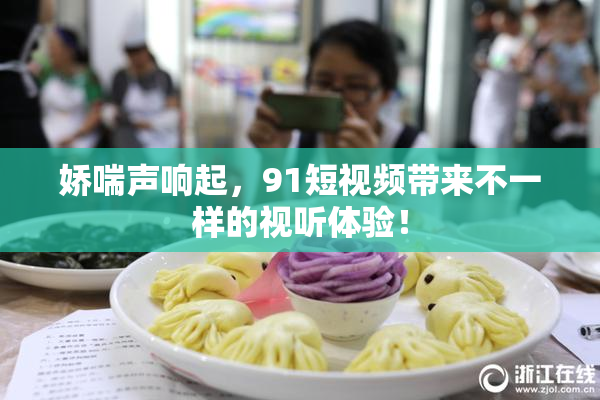 娇喘声响起，91短视频带来不一样的视听体验！