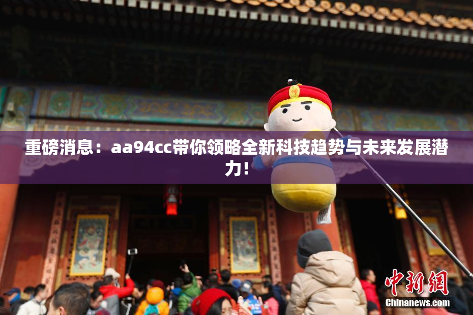 重磅消息：aa94cc带你领略全新科技趋势与未来发展潜力！