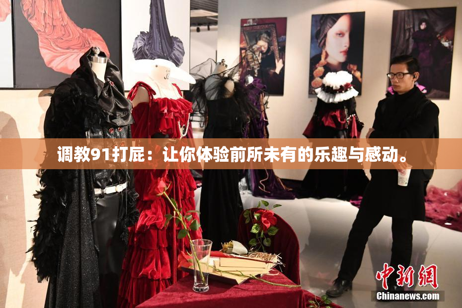 调教91打屁：让你体验前所未有的乐趣与感动。