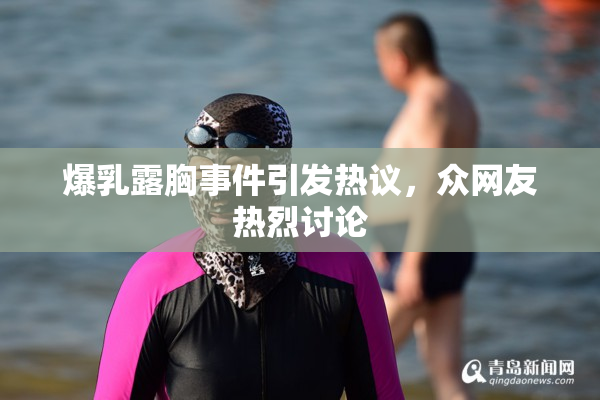 爆乳露胸事件引发热议，众网友热烈讨论