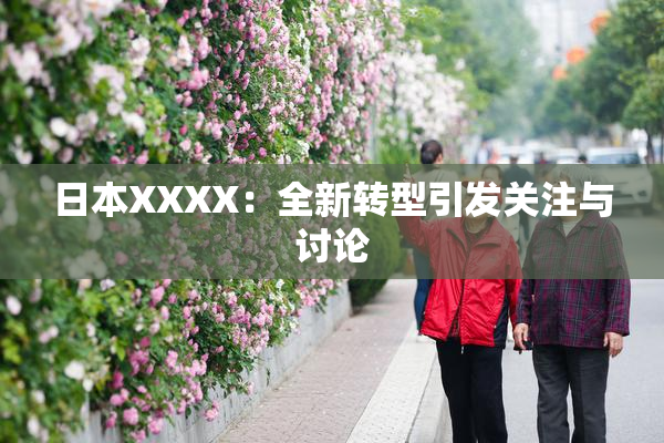 日本XXXX：全新转型引发关注与讨论