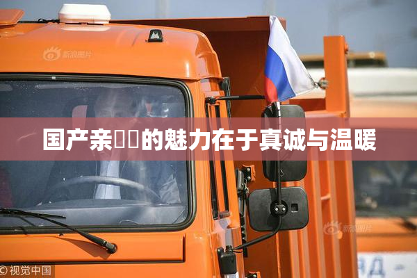 国产亲妺妺的魅力在于真诚与温暖