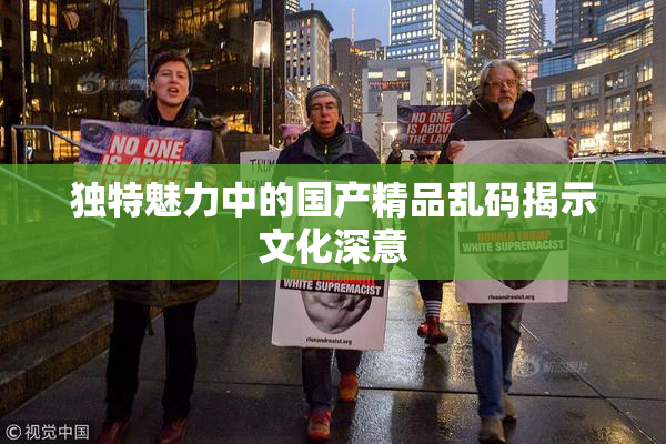 独特魅力中的国产精品乱码揭示文化深意