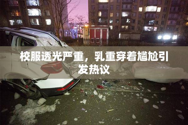 校服透光严重，乳重穿着尴尬引发热议